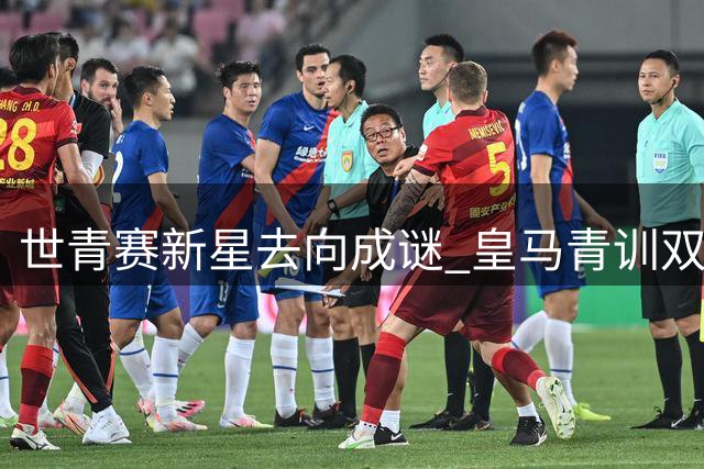世青赛新星去向成谜 皇马青训双星引欧洲豪门争夺战