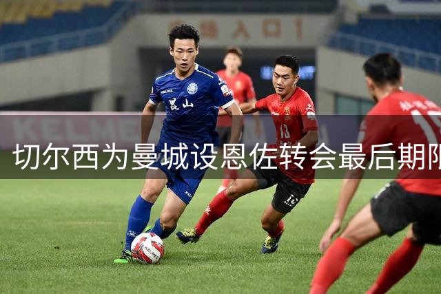 切尔西为曼城设恩佐转会最后期限 1.2亿镑成交易关键