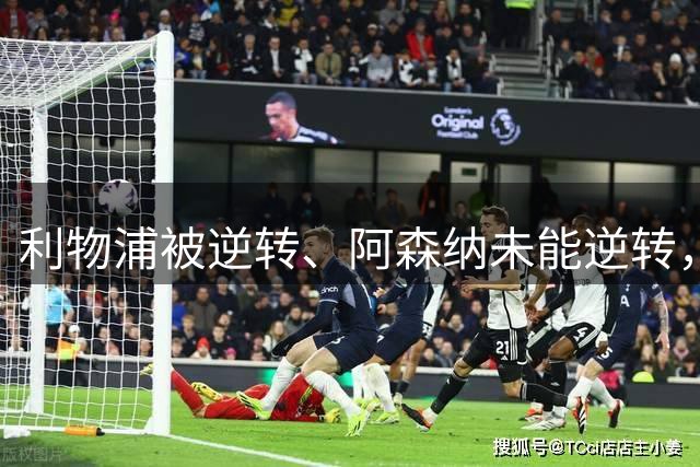 利物浦被逆转、阿森纳未能逆转，两支英超冠军队热身赛输球暴露隐患丨观察