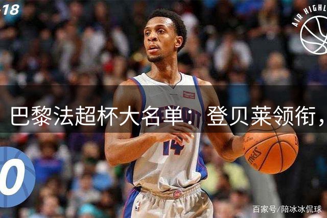 巴黎法超杯大名单：登贝莱领衔，费兰、霍茨两名新援未入选