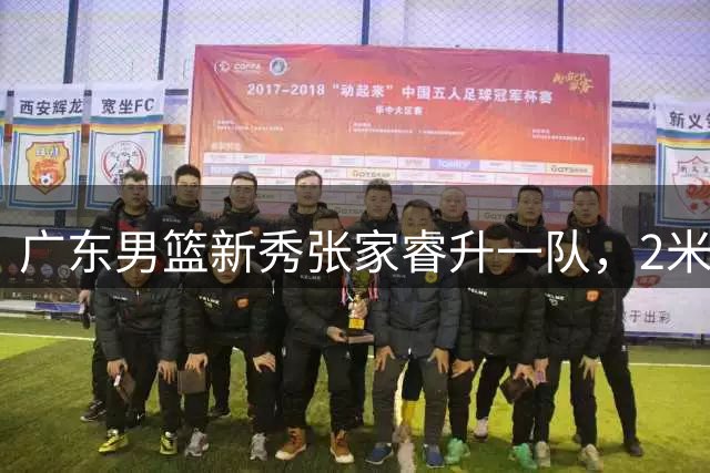 广东男篮新秀张家睿升一队，2米12内线新星受瞩目