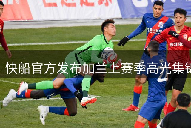 快船官方发布加兰上赛季高光集锦 骑士旧将展现招牌笑容