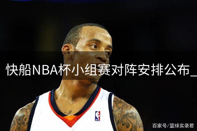 快船NBA杯小组赛对阵安排公布 四场硬仗接连上演