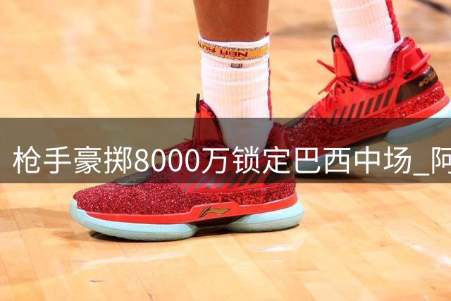 枪手豪掷8000万锁定巴西中场 阿尔特塔钦点吉马良斯补强阵容