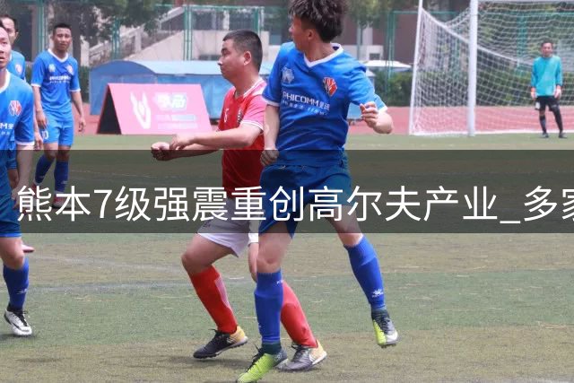 熊本7级强震重创高尔夫产业 多家顶级球场被迫紧急关闭