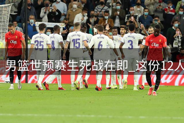 男篮世预赛生死战在即 这份12人名单能否力挽狂澜？