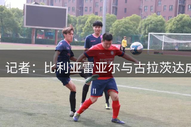 记者：比利亚雷亚尔与古拉茨达成原则协议，但莱比锡需敲定替代者