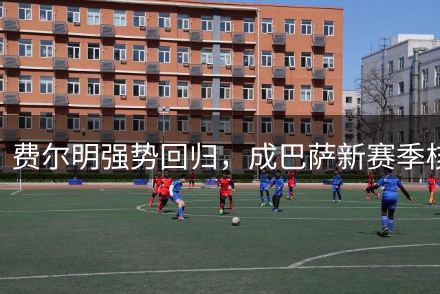 费尔明强势回归，成巴萨新赛季核心拼图
