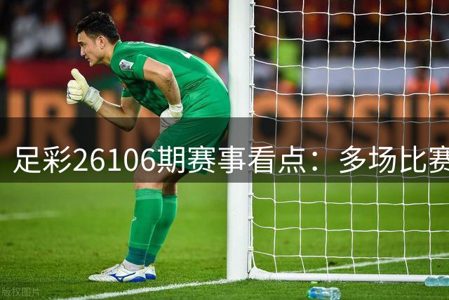 足彩26106期赛事看点：多场比赛需谨慎