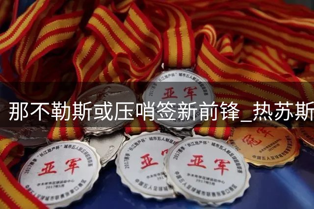 那不勒斯或压哨签新前锋 热苏斯雅克松进入引援名单