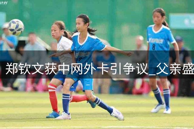 郑钦文获中网外卡引争议 父亲盛赞女儿迎来巅峰期