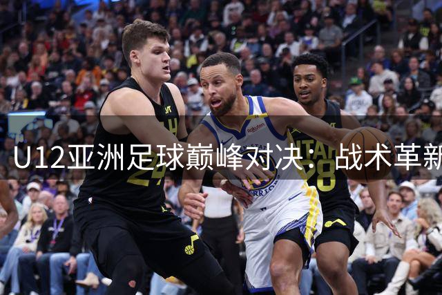 U12亚洲足球巅峰对决：战术革新与少年追梦者的碰撞